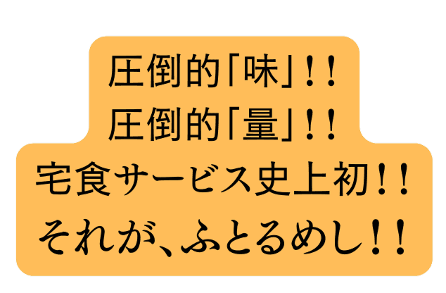 圧倒的「味」!!圧倒的「量」!!宅食サービス史上初!!それが、ふとるめし!!